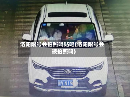 洛阳限号会拍照吗贴吧(洛阳限号会被拍照吗)