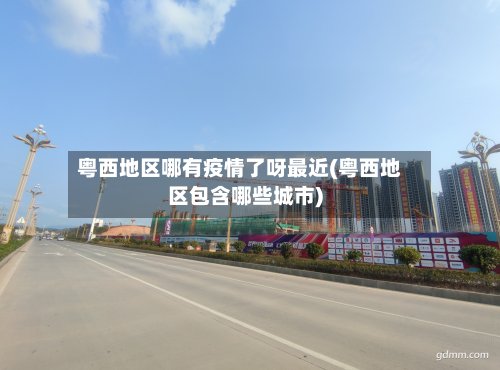 粤西地区哪有疫情了呀最近(粤西地区包含哪些城市)