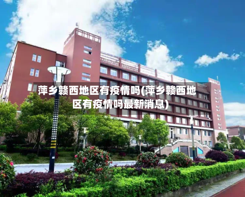 萍乡赣西地区有疫情吗(萍乡赣西地区有疫情吗最新消息)