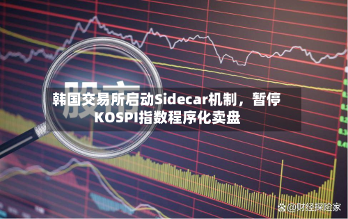 韩国交易所启动Sidecar机制	，暂停KOSPI指数程序化卖盘-第2张图片