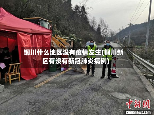 铜川什么地区没有疫情发生(铜川新区有没有新冠肺炎病例)-第2张图片