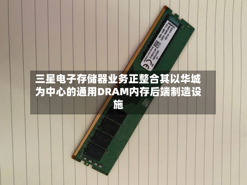 三星电子存储器业务正整合其以华城为中心的通用DRAM内存后端制造设施-第2张图片