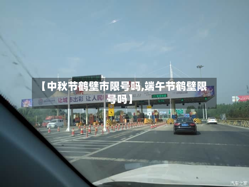 【中秋节鹤壁市限号吗,端午节鹤壁限号吗】