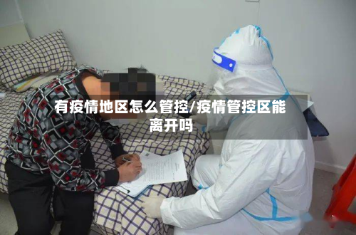 有疫情地区怎么管控/疫情管控区能离开吗