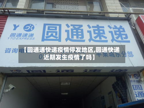 【圆通通快递疫情停发地区,圆通快递近期发生疫情了吗】-第2张图片