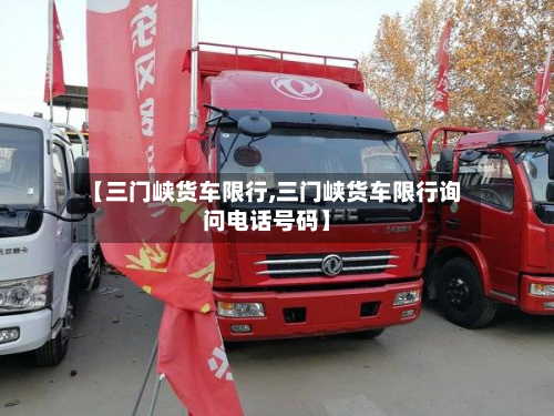 【三门峡货车限行,三门峡货车限行询问电话号码】-第2张图片