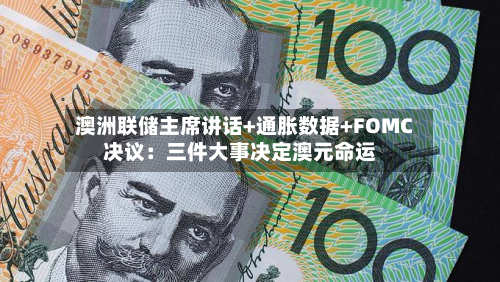 澳洲联储主席讲话+通胀数据+FOMC决议：三件大事决定澳元命运