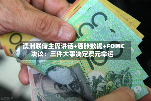 澳洲联储主席讲话+通胀数据+FOMC决议：三件大事决定澳元命运-第2张图片