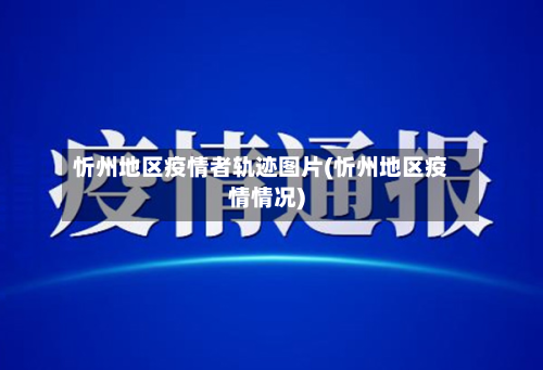 忻州地区疫情者轨迹图片(忻州地区疫情情况)