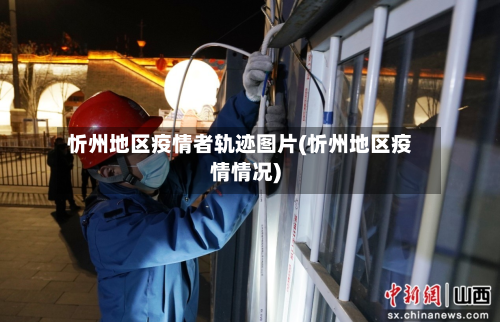 忻州地区疫情者轨迹图片(忻州地区疫情情况)-第3张图片