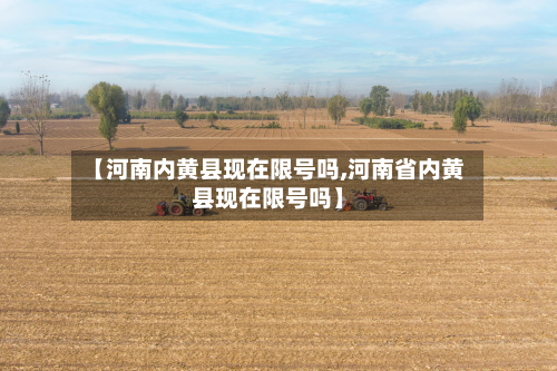 【河南内黄县现在限号吗,河南省内黄县现在限号吗】