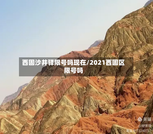 西固沙井驿限号吗现在/2021西固区限号吗