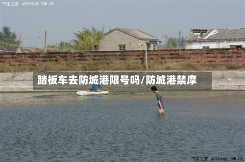 踏板车去防城港限号吗/防城港禁摩