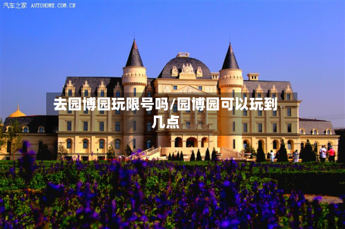 去园博园玩限号吗/园博园可以玩到几点