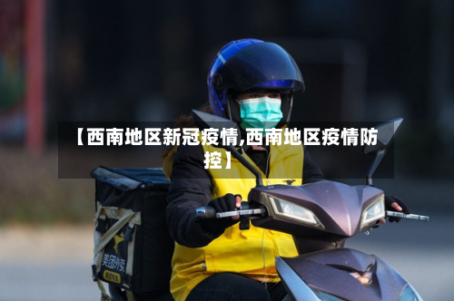 【西南地区新冠疫情,西南地区疫情防控】