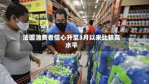 法国消费者信心升至3月以来比较高水平