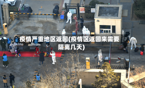 疫情严重地区返回(疫情区返回来需要隔离几天)-第2张图片