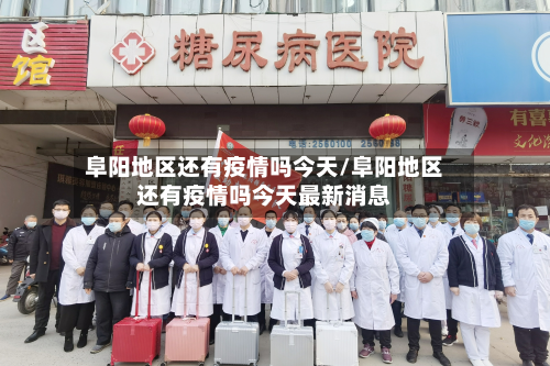阜阳地区还有疫情吗今天/阜阳地区还有疫情吗今天最新消息-第3张图片