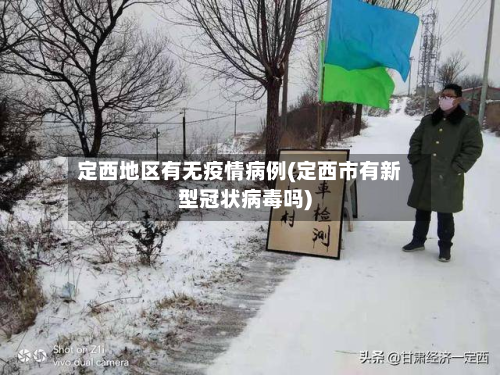 定西地区有无疫情病例(定西市有新型冠状病毒吗)