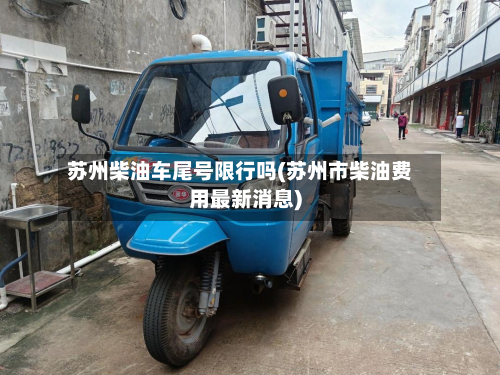 苏州柴油车尾号限行吗(苏州市柴油费用最新消息)-第2张图片