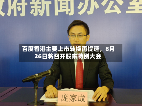 百度香港主要上市转换再提速	，8月26日将召开股东特别大会-第2张图片