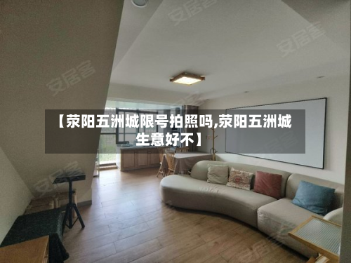 【荥阳五洲城限号拍照吗,荥阳五洲城生意好不】