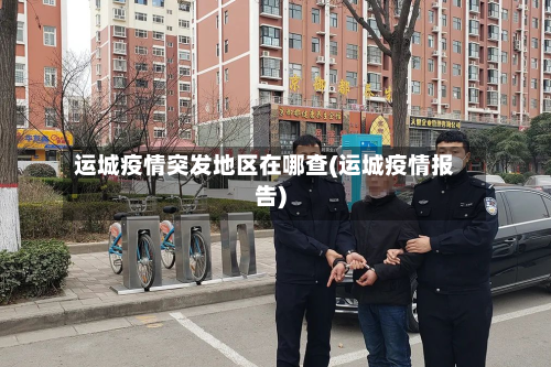 运城疫情突发地区在哪查(运城疫情报告)-第3张图片