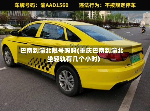 巴南到渝北限号吗吗(重庆巴南到渝北坐轻轨有几个小时)-第2张图片