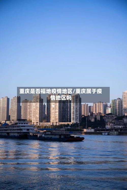 重庆是否福地疫情地区/重庆属于疫情地区吗
