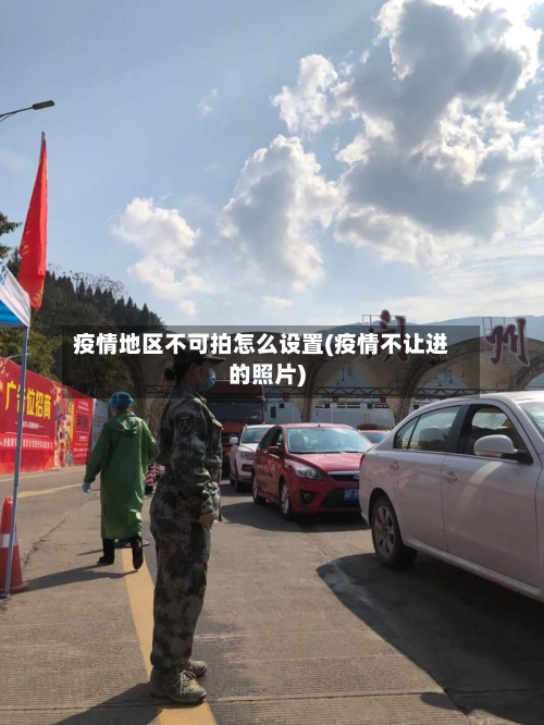 疫情地区不可拍怎么设置(疫情不让进的照片)-第2张图片