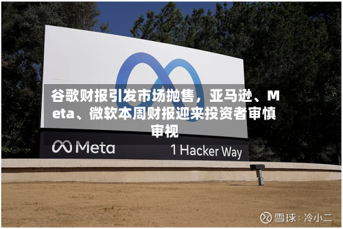 谷歌财报引发市场抛售，亚马逊、Meta、微软本周财报迎来投资者审慎审视