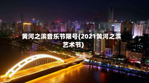 黄河之滨音乐节限号(2021黄河之滨艺术节)