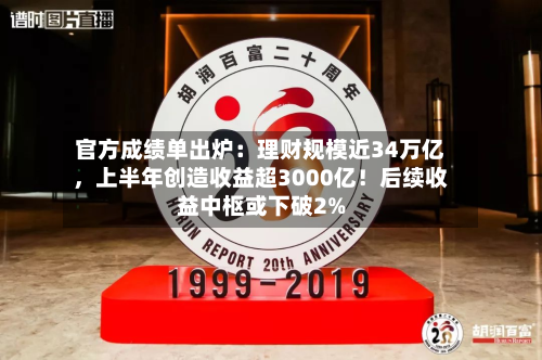 官方成绩单出炉：理财规模近34万亿，上半年创造收益超3000亿！后续收益中枢或下破2%-第3张图片