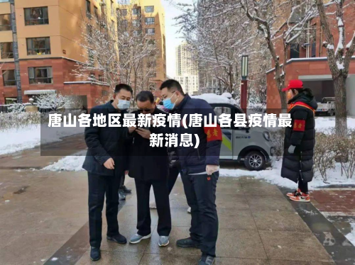 唐山各地区最新疫情(唐山各县疫情最新消息)-第3张图片