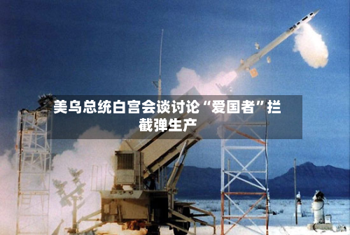 美乌总统白宫会谈讨论“爱国者”拦截弹生产