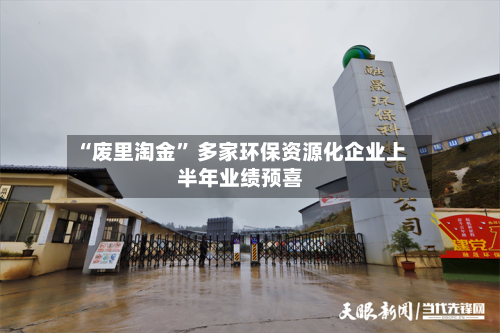 “废里淘金” 多家环保资源化企业上半年业绩预喜