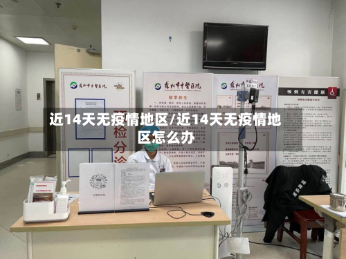 近14天无疫情地区/近14天无疫情地区怎么办