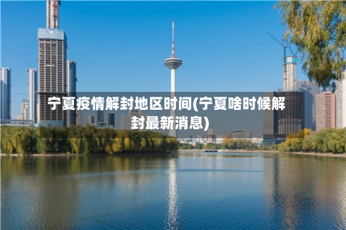 宁夏疫情解封地区时间(宁夏啥时候解封最新消息)-第2张图片