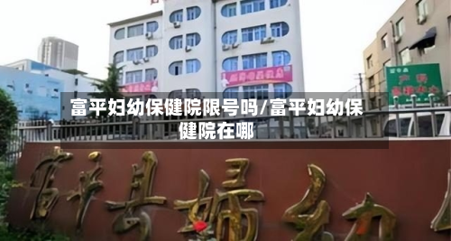 富平妇幼保健院限号吗/富平妇幼保健院在哪