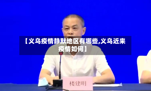 【义乌疫情静默地区有哪些,义乌近来疫情如何】