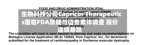 生物科技公司Capricor Therapeutics面临FDA质疑与证券欺诈调查 股价连续暴跌