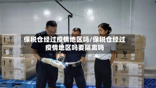 保税仓经过疫情地区吗/保税仓经过疫情地区吗要隔离吗