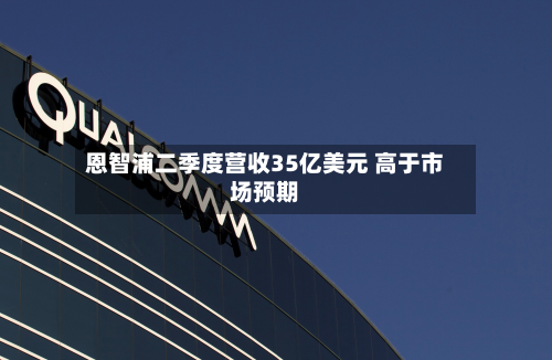 恩智浦二季度营收35亿美元 高于市场预期-第2张图片