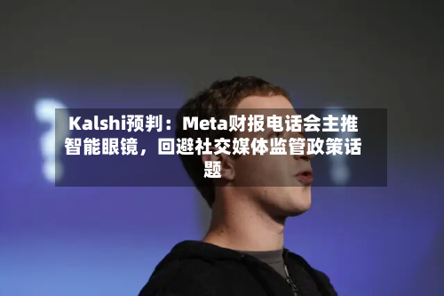 Kalshi预判：Meta财报电话会主推智能眼镜，回避社交媒体监管政策话题-第2张图片