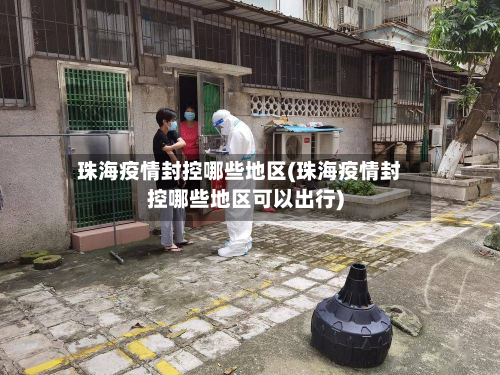 珠海疫情封控哪些地区(珠海疫情封控哪些地区可以出行)-第2张图片