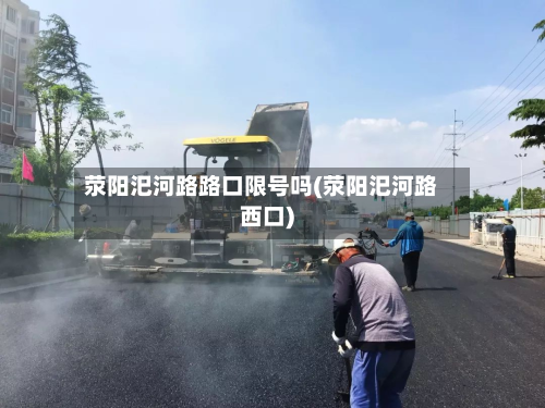 荥阳汜河路路口限号吗(荥阳汜河路西口)-第3张图片
