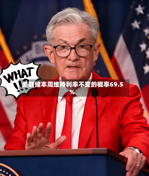 美联储本周维持利率不变的概率69.5%