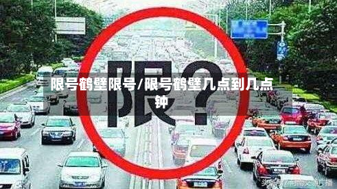 限号鹤壁限号/限号鹤壁几点到几点钟-第2张图片