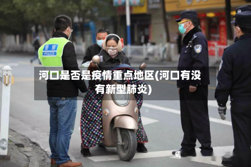 河口是否是疫情重点地区(河口有没有新型肺炎)