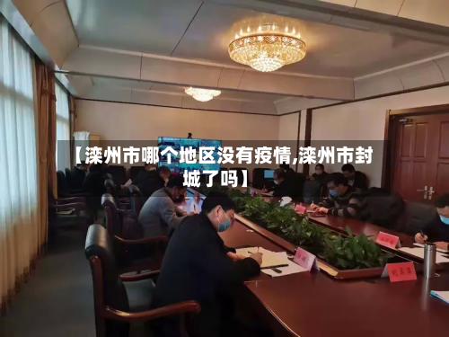 【滦州市哪个地区没有疫情,滦州市封城了吗】-第3张图片